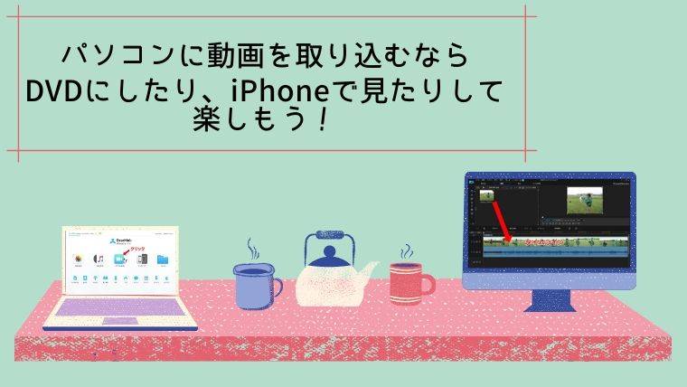 パソコンに動画を取り込むならdvdにしたり Iphoneで見たりして楽しもう チメブロ